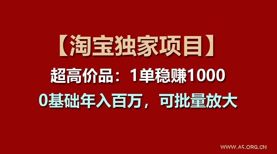 【淘宝独家项目】超高价品:1单稳赚1000多,0基础年入百万,可批量放大 - A5资源网 【淘宝独家项目】超高价品:1单稳赚1000多,0基础年入百万,可批量放大 - A5资源网