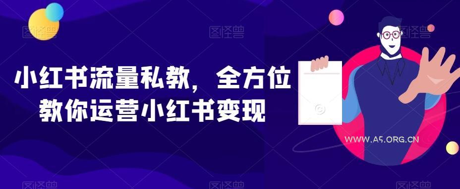 小红书流量私教，全方位教你运营小红书变现-A5资源网
