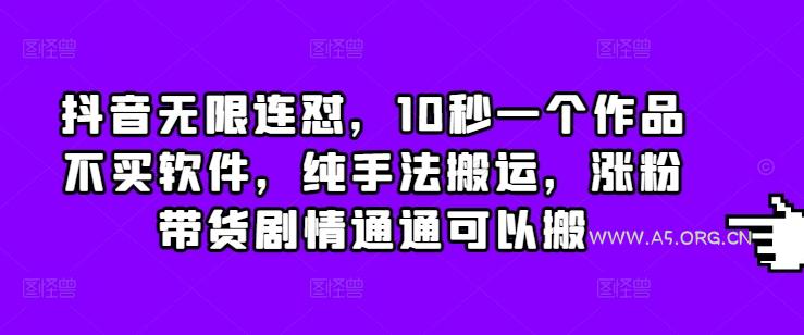 抖音无限连怼，10秒一个作品不买软件，纯手法搬运，涨粉带货剧情通通可以搬-A5资源网