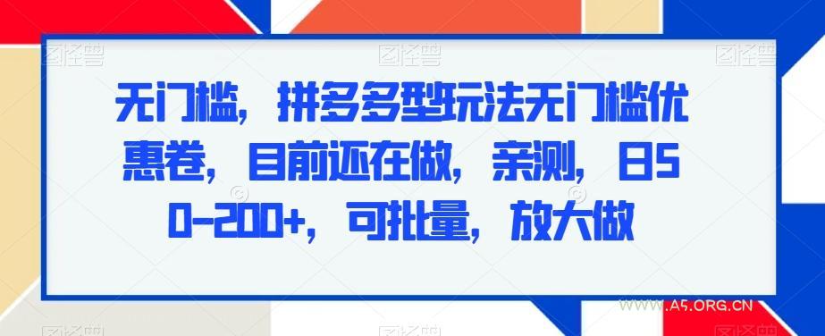无门槛，拼多多型玩法无门槛优惠卷，目前还在做，亲测，日50-200+，可批量，放大做-A5资源网