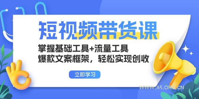 短视频带货课：掌握基础工具+流量工具，爆款文案框架，轻松实现创收-A5资源网