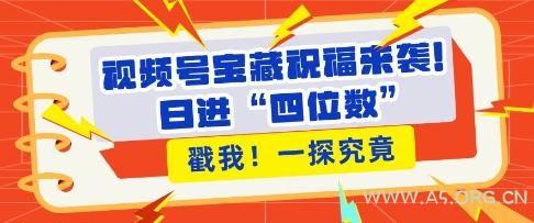 视频号宝藏祝福来袭，粉丝无忧扩张，带货效能翻倍，日进“四位数” 近在咫尺-A5资源网