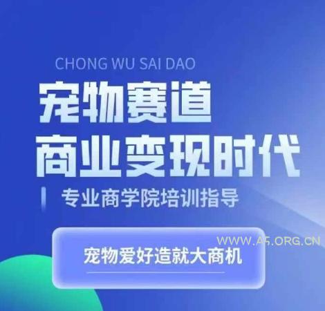 宠物赛道商业变现时代，学习宠物短视频带货变现，将宠物热爱变成事业-A5资源网
