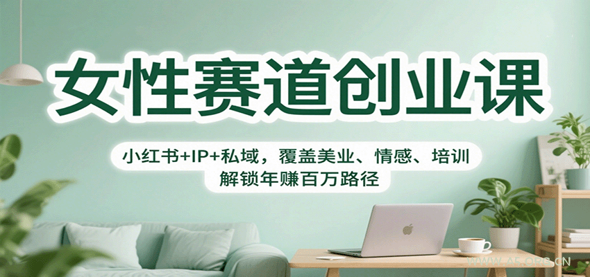 女性赛道创业课：小红书+IP+私域，覆盖美业、情感、培训，解锁年赚百万路径-A5资源网