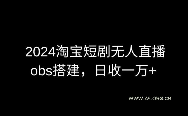 2024最新淘宝短剧无人直播，obs多窗口搭建，日收6000+【揭秘】-A5资源网