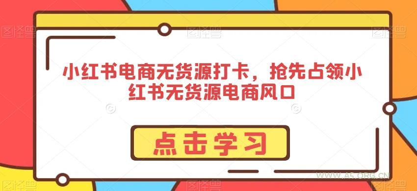 小红书电商无货源打卡，抢先占领小红书无货源电商风口-A5资源网