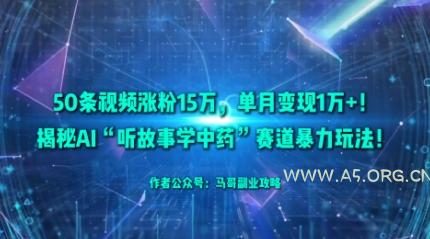 50条视频涨粉15W，单月变现1W+！揭秘AI“听故事学中药”赛道暴力玩法-A5资源网