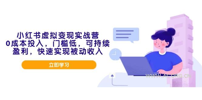 小红书虚拟变现实战营，0成本投入，门槛低，可持续盈利，快速实现被动收入-A5资源网
