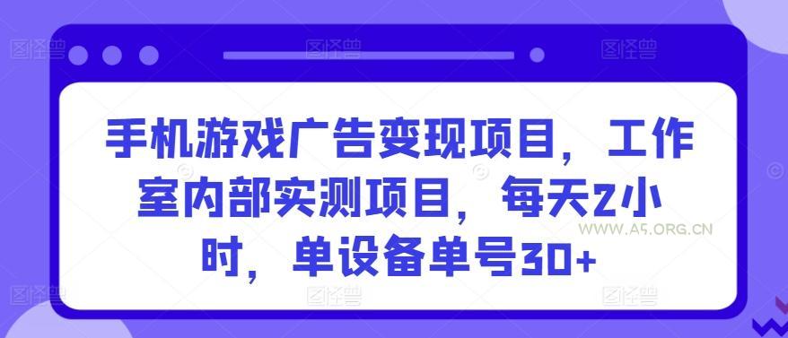 手机游戏广告变现项目，工作室内部实测项目，每天2小时，单设备单号30+【揭秘】-A5资源网