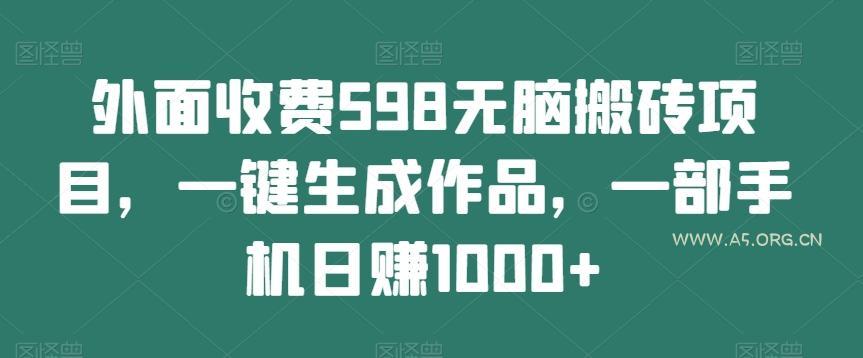 外面收费598无脑搬砖项目，一键生成作品，一部手机日赚1000+-A5资源网