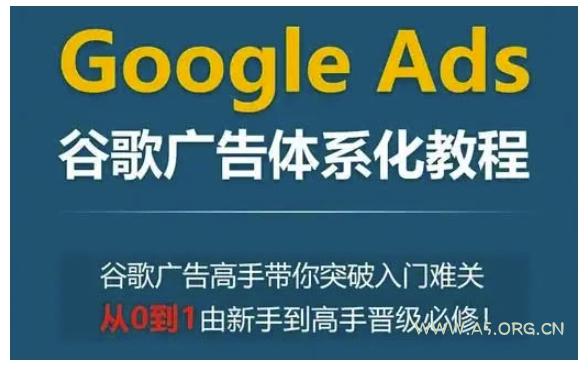 Google Ads谷歌广告体系化教程，谷歌广告高手带你突破入门难关，从0到1由新手到高手晋级必修-A5资源网