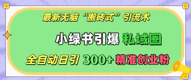 最新无脑“搬砖式”引流术，小绿书引爆私域圈，全自动日引300+精准创业粉【揭秘】-A5资源网