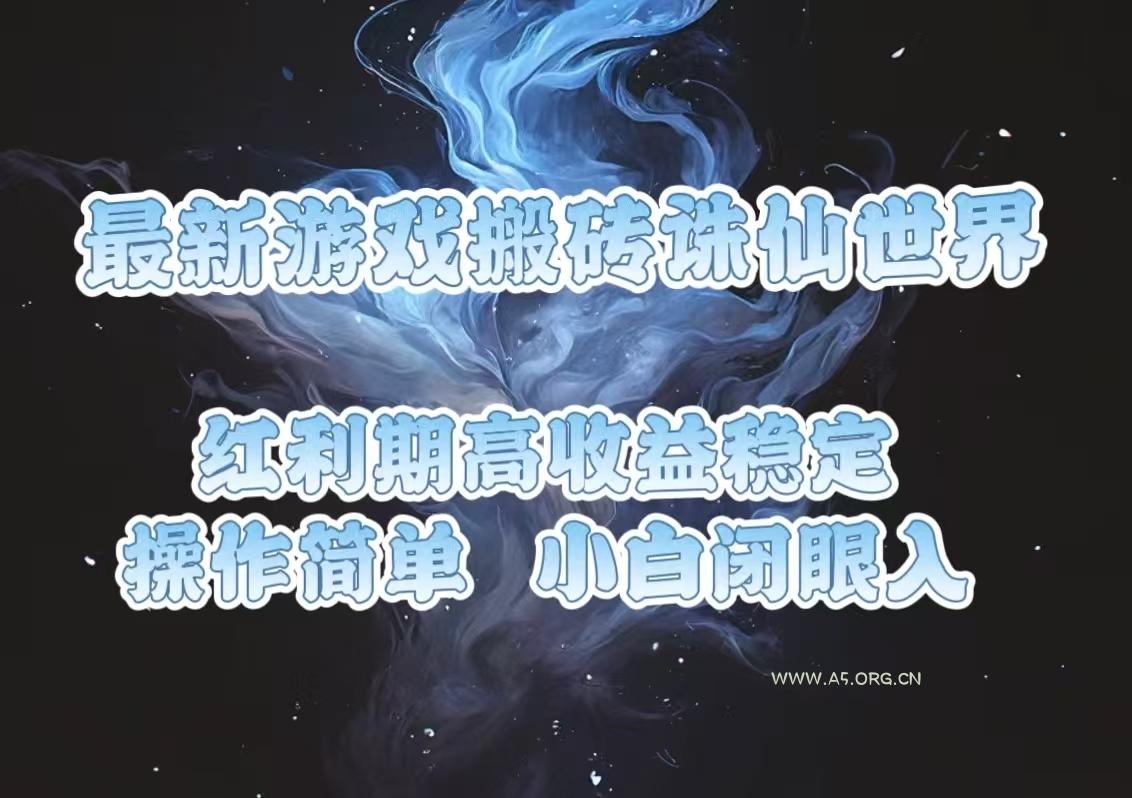 最新游戏搬砖诛仙世界，红利期收益高稳定，操作简单，小白闭眼入。-A5资源网