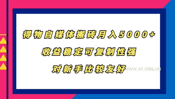 得物自媒体搬砖，月入5000+，收益稳定可复制性强，对新手比较友好-A5资源网