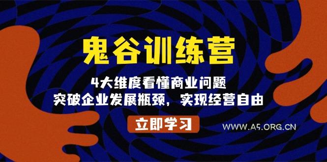 鬼 谷 训 练 营，4大维度看懂商业问题，突破企业发展瓶颈，实现经营自由-A5资源网