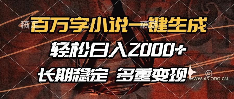 百万字小说一键生成，轻松日入2000+，长期稳定可做，多种变现方式-A5资源网
