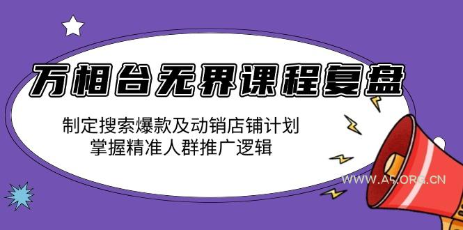 万相台无界课程复盘：制定搜索爆款及动销店铺计划，掌握精准人群推广逻辑-A5资源网