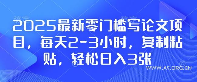 2025最新零门槛写论文项目，每天2-3小时，复制粘贴，轻松日入3张，附详细资料教程【揭秘】-A5资源网