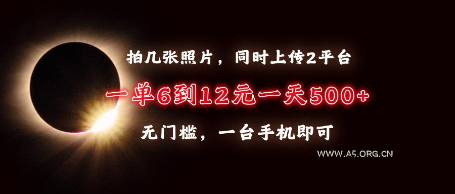 拍几张照片，同时上传2平台，一单6到12元，一天轻松500+，无门槛，一台...-A5资源网