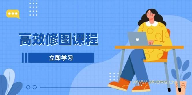 高效修图课程：教你后期处理图片，1分钟快修3分钟精修，提升修图效率-A5资源网