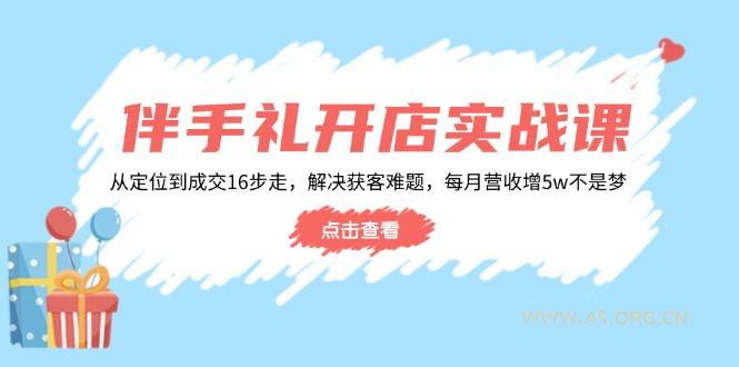 伴手礼开店实战课：从定位到成交16步走，解决获客难题，每月营收增5w+-A5资源网