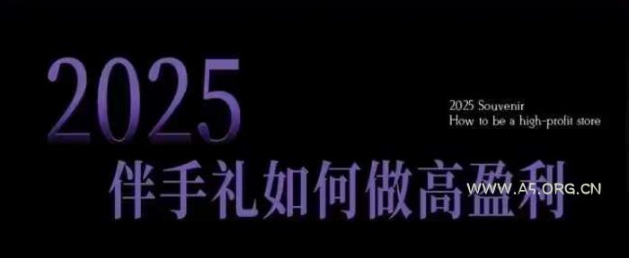 2025伴手礼如何做高盈利门店，小白保姆级伴手礼开店指南，伴手礼最新实战10大攻略，突破获客瓶颈-A5资源网