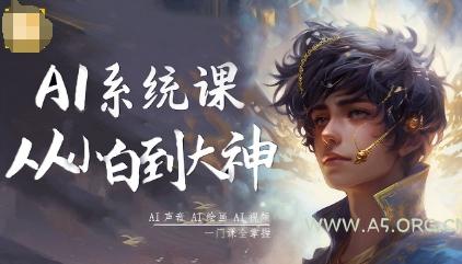 AI系统课程，从小白到大神系统学AI，AI声音-AI绘画-AI视频一门课全掌握-A5资源网