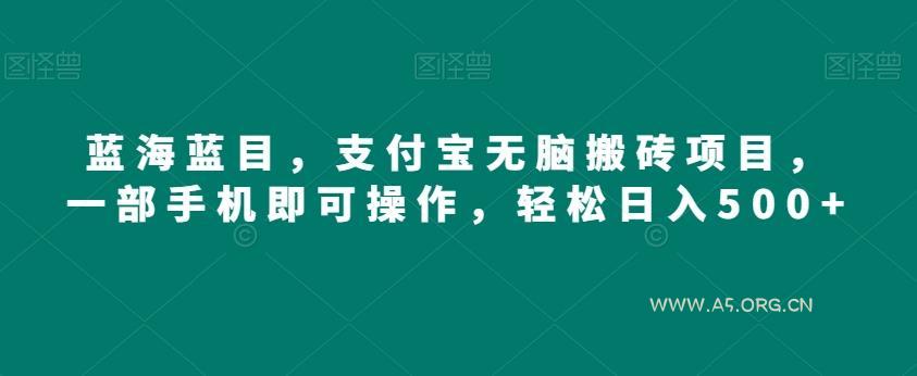 蓝海蓝目，支付宝无脑搬砖项目，一部手机即可操作，轻松日入500+-A5资源网