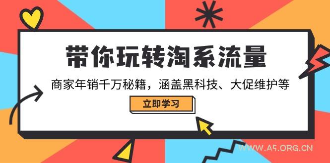 带你玩转淘系流量，商家年销千万秘籍，涵盖黑科技、大促维护等-A5资源网