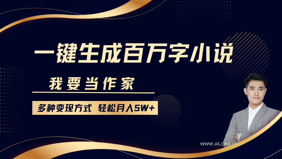我要当作家，一键生成百万字小说，多种变现方式，轻松月入5W+-A5资源网