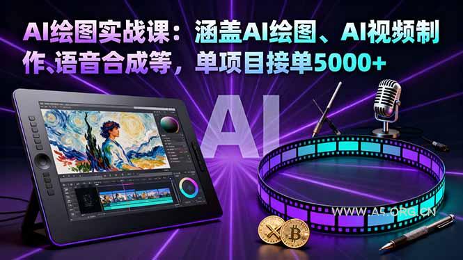 AI绘图实战课：涵盖AI绘图、AI视频制作、语音合成等，单项目接单5000+-A5资源网