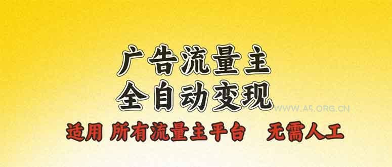 广告流量主全自动变现，适用所有流量主平台，无需人工，单机日入500+-A5资源网