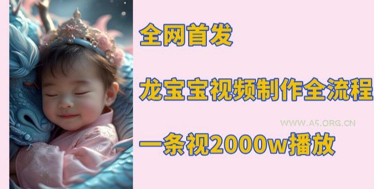 全网首发，龙宝宝视频制作教程，一条视频2000w播放-A5资源网