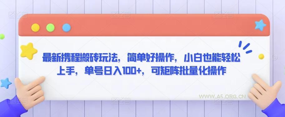 最新携程搬砖玩法，简单好操作，小白也能轻松上手，单号日入100+，可矩阵批量化操作【揭秘】-A5资源网