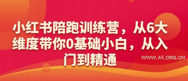 小红书陪跑训练营，从6大维度带你0基础小白，从入门到精通-A5资源网