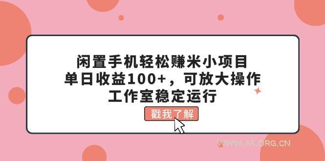闲置手机轻松赚米小项目，单日收益100+，可放大操作，工作室稳定运行-A5资源网