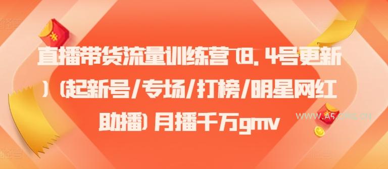 直播带货流量训练营(8.4号更新)(起新号/专场/打榜/明星网红助播)月播千万gmv-A5资源网