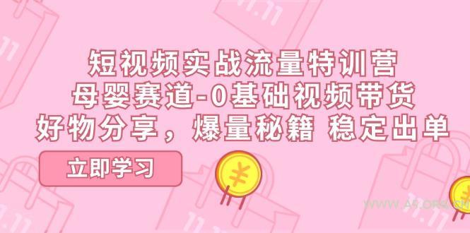 短视频实战流量特训营，母婴赛道-0基础带货，好物分享，爆量秘籍 稳定出单-A5资源网