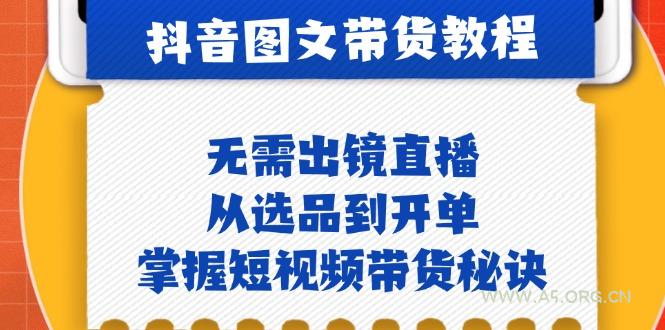 抖音图文&带货实操：无需出镜直播，从选品到开单，掌握短视频带货秘诀-A5资源网