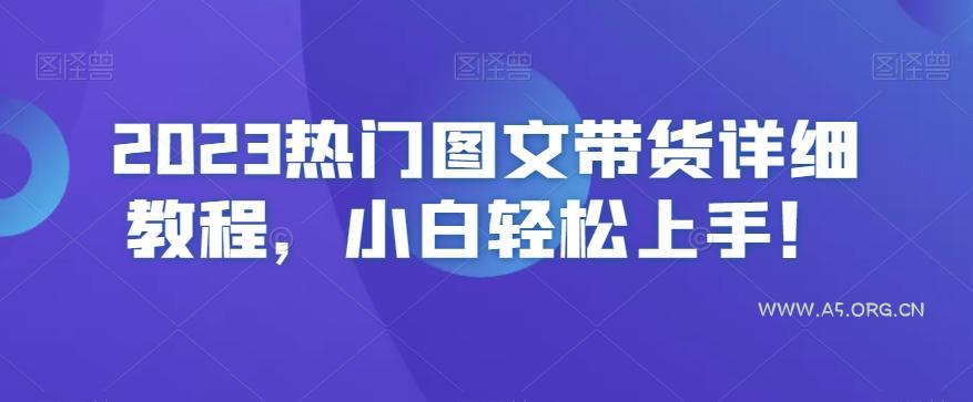 2023热门图文带货详细教程，小白轻松上手！-A5资源网