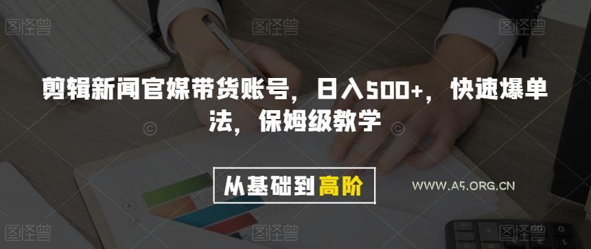 剪辑新闻官媒带货账号，日入500+，快速爆单法，保姆级教学【揭秘】-A5资源网