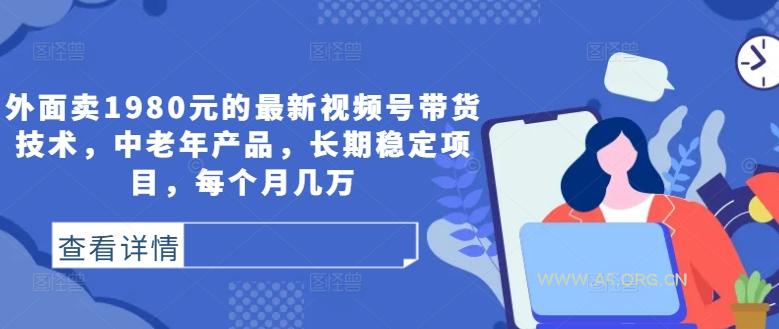 外面卖1980元的最新视频号带货技术，中老年产品，长期稳定项目，每个月几万-A5资源网