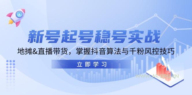 新号起号稳号实战：地摊&直播带货，掌握抖音算法与千粉风控技巧-A5资源网