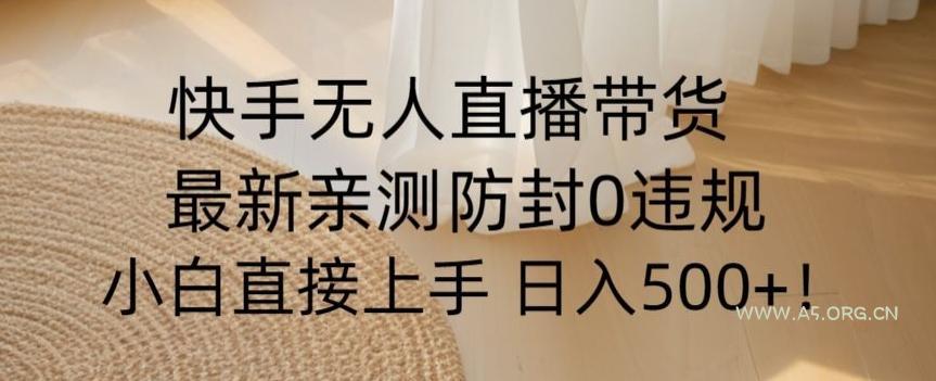 快手无人直播带货从0-1落地教学，最新防封0粉开播，小白可上手日入500+【揭秘】-A5资源网
