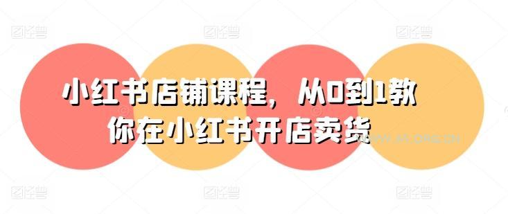 小红书店铺课程，从0到1教你在小红书开店卖货-A5资源网