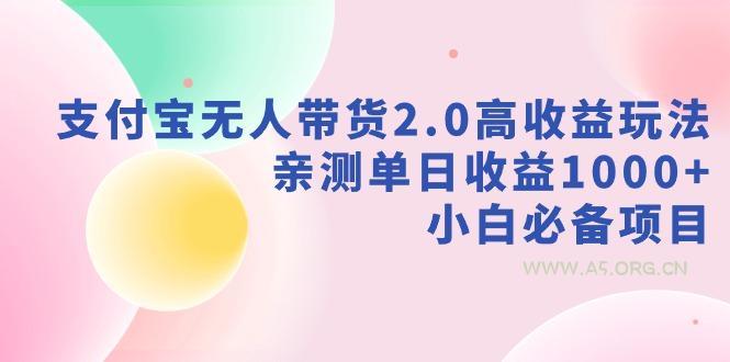 支付宝无人带货2.0高收益玩法，亲测单日收益1000+，小白必备项目-A5资源网