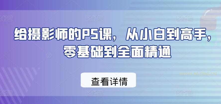 给摄影师的PS课,从小白到高手,零基础到全面精通-A5资源网