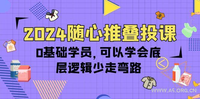 (10017期)2024随心推叠投课，0基础学员，可以学会底层逻辑少走弯路(14节)-A5资源网