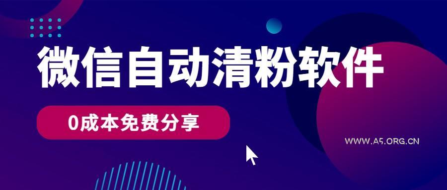 微信自动清粉软件，0成本免费分享，可自用可变现，一天400+-A5资源网