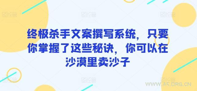 终极杀手文案撰写系统，只要你掌握了这些秘诀，你可以在沙漠里卖沙子-A5资源网